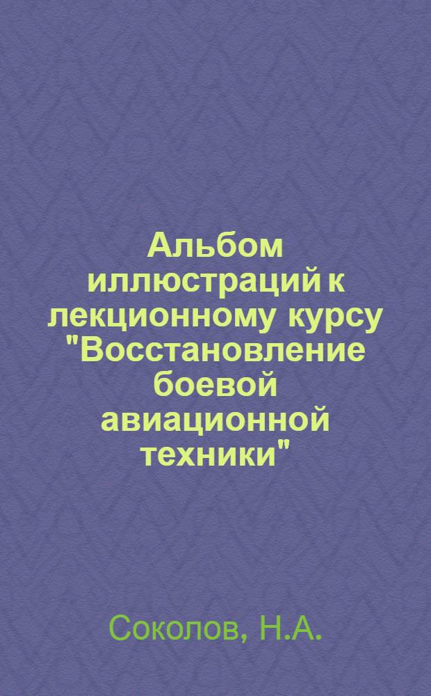 Альбом иллюстраций к лекционному курсу "Восстановление боевой авиационной техники" : Ч. 1-. Ч. 1 : Основы технологии восстановления авиационной техники