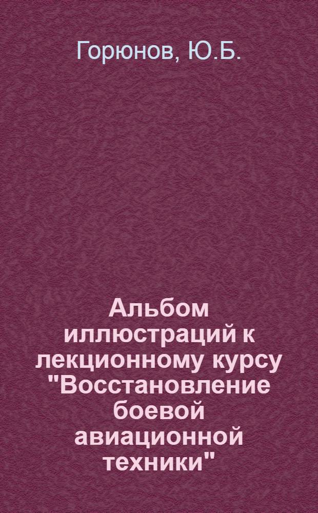 Альбом иллюстраций к лекционному курсу "Восстановление боевой авиационной техники" : Ч. 1-. Ч. 2 : Восстановление летательных аппаратов и их двигателей