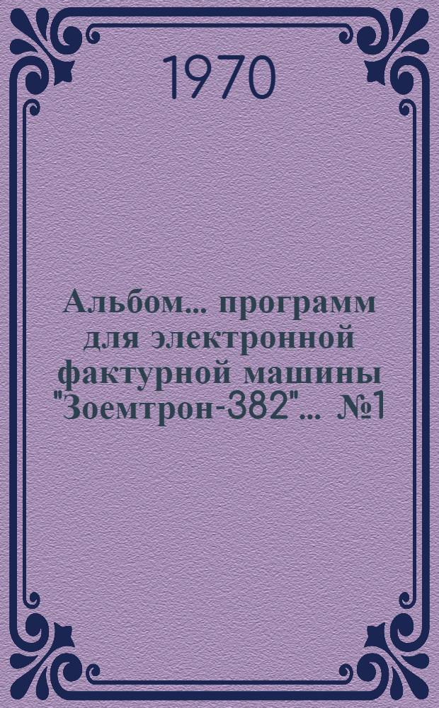 Альбом... программ для электронной фактурной машины "Зоемтрон-382". ... № 1