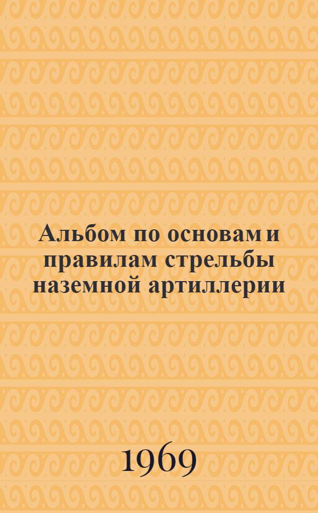 Альбом по основам и правилам стрельбы наземной артиллерии : [В 2 ч.] Ч. 1-. Ч. 1 : Общие сведения по стрельбе артиллерии и стрельба прямой наводкой