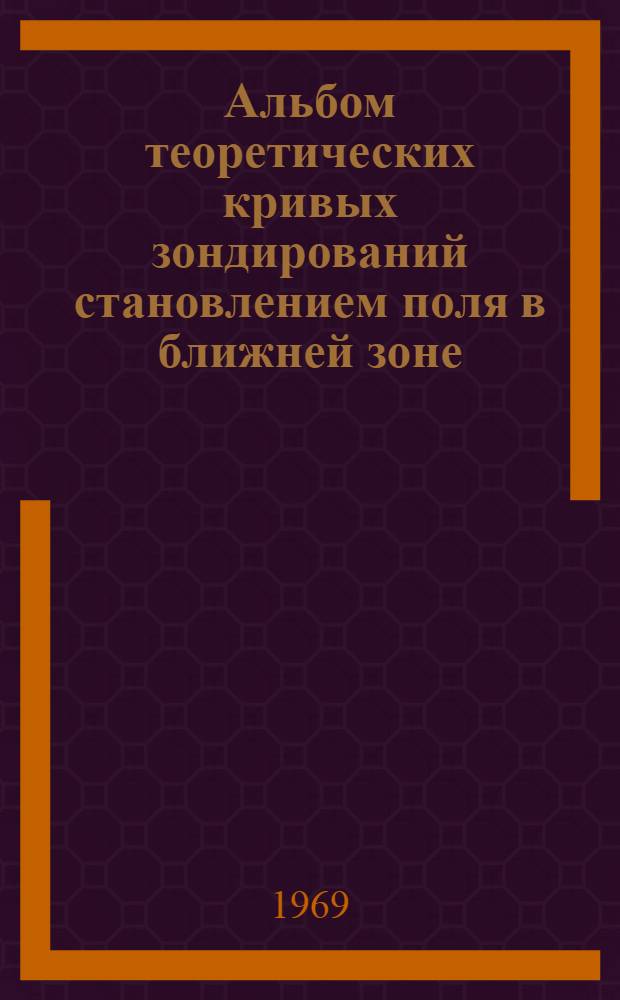 Альбом теоретических кривых зондирований становлением поля в ближней зоне : (Метод. пособие) Вып. 1-. Вып. 1