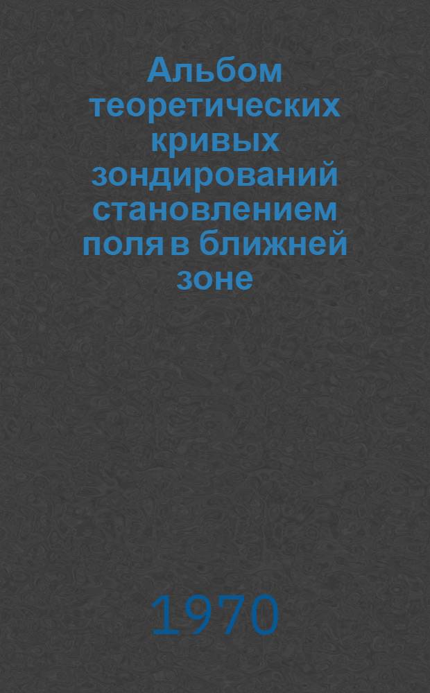 Альбом теоретических кривых зондирований становлением поля в ближней зоне : (Метод. пособие) Вып. 1-. Вып. 3