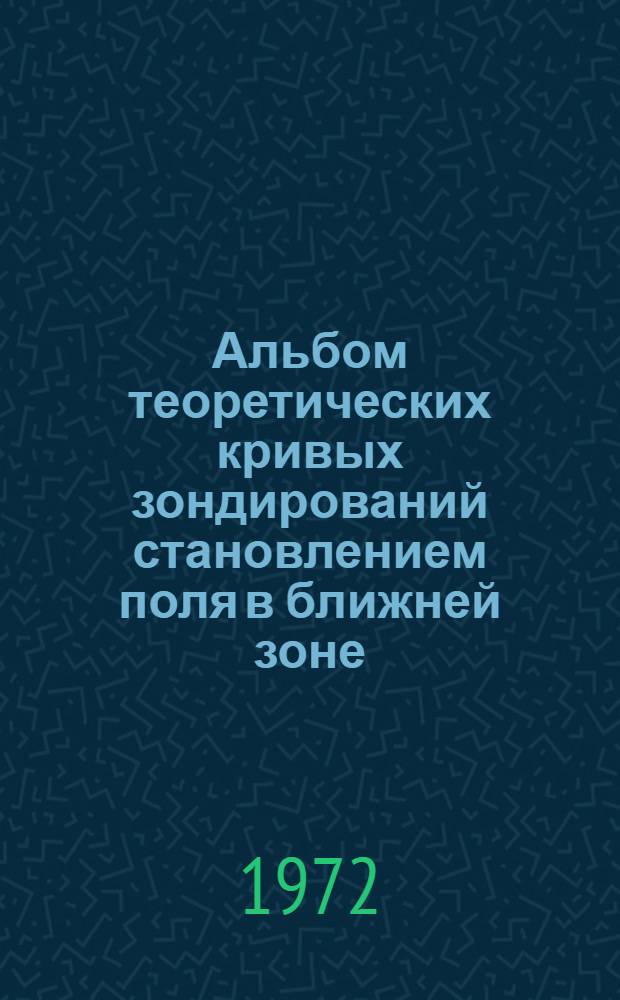 Альбом теоретических кривых зондирований становлением поля в ближней зоне : (Метод. пособие) Вып. 1-. Вып. 5