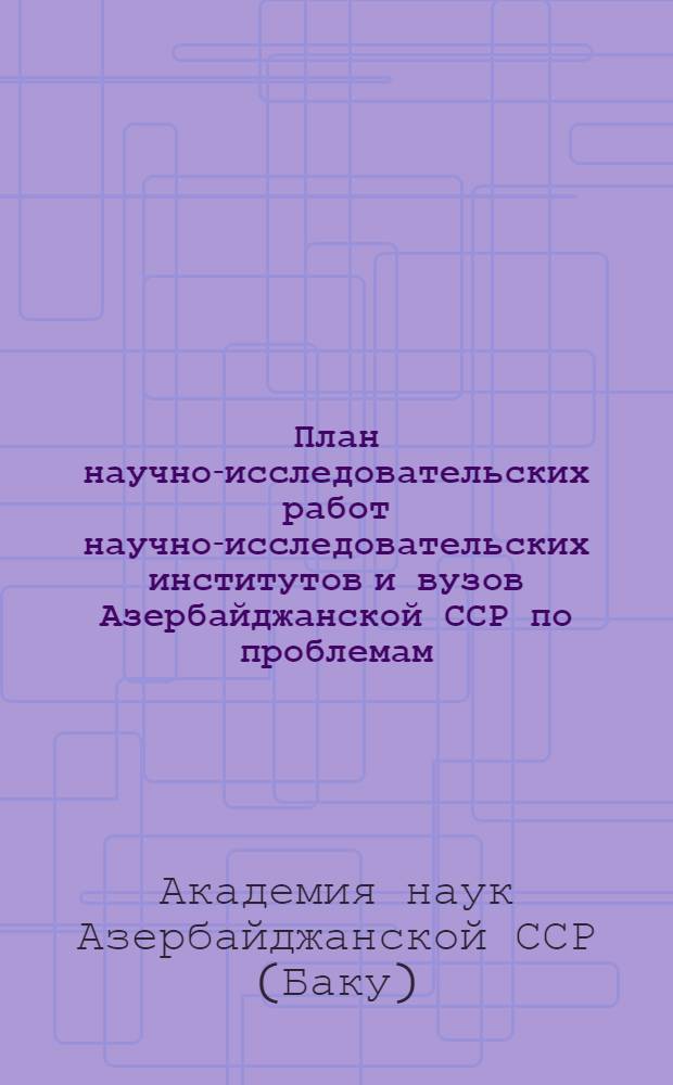 План научно-исследовательских работ научно-исследовательских институтов и вузов Азербайджанской ССР по проблемам, координируемым Академией наук Азербайджанской СССР на 1970 год : Кн. 1-