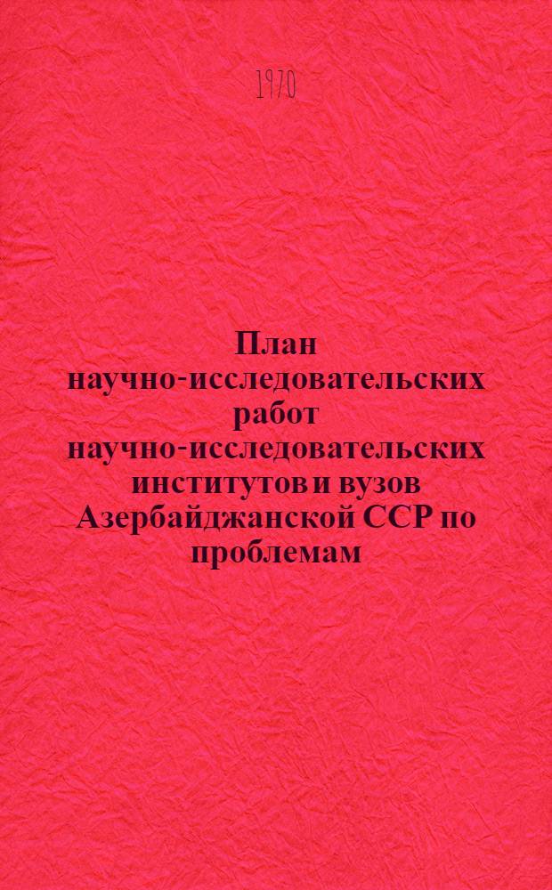 План научно-исследовательских работ научно-исследовательских институтов и вузов Азербайджанской ССР по проблемам, координируемым Академией наук Азербайджанской СССР на 1970 год : Кн. 1-. Кн. 1 : Естественные науки