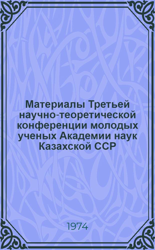 Материалы Третьей научно-теоретической конференции молодых ученых Академии наук Казахской ССР : Исследования на стыке наук [Ч. 1-2]. Ч. 1