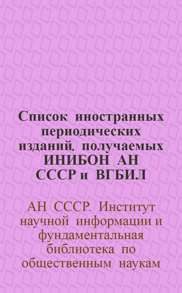 Список иностранных периодических изданий, получаемых ИНИБОН АН СССР и ВГБИЛ : Ч. 1