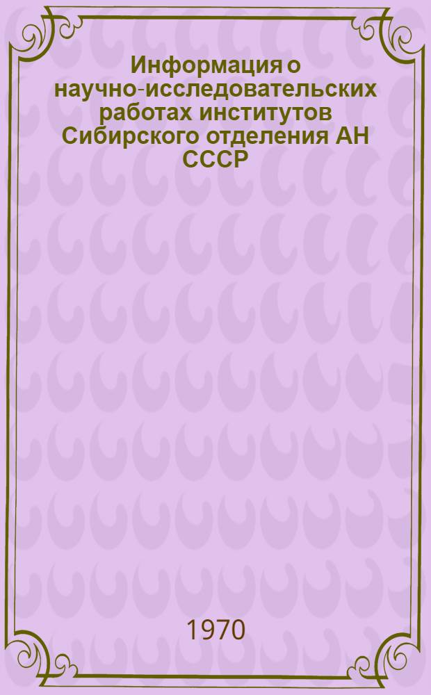 Информация о научно-исследовательских работах институтов Сибирского отделения АН СССР, предложенных для использования в народном хозяйстве за период с 1960 по 1969 гг. : Вып. 1-