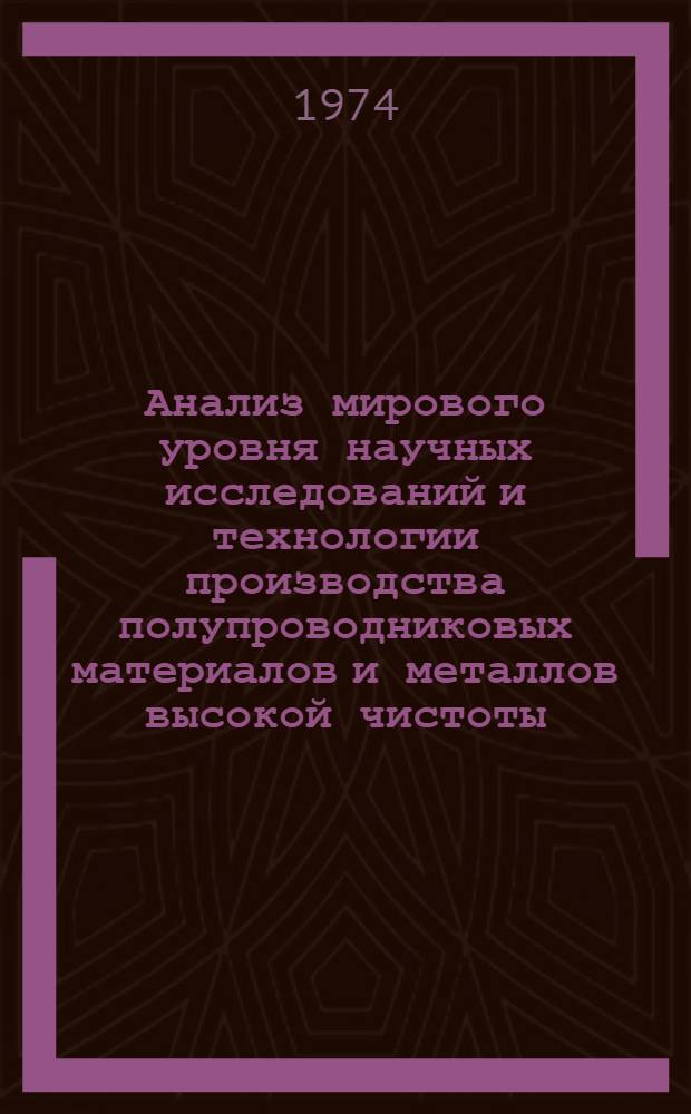Анализ мирового уровня научных исследований и технологии производства полупроводниковых материалов и металлов высокой чистоты : Отчет : Вып. 1-