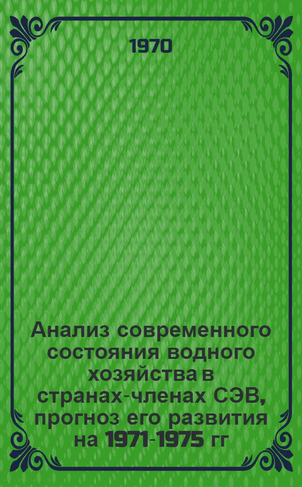Анализ современного состояния водного хозяйства в странах-членах СЭВ, прогноз его развития на 1971-1975 гг. и важнейшие тенденции на период до 1980 г. : (Сводный докл. сост. по материалам водохоз. органов стран-членов СЭВ) : Ч. 1-