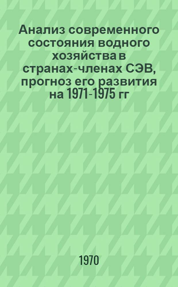 Анализ современного состояния водного хозяйства в странах-членах СЭВ, прогноз его развития на 1971-1975 гг. и важнейшие тенденции на период до 1980 г : (Сводный докл. сост. по материалам водохоз. органов стран-членов СЭВ) Ч. 1-. Ч. 1