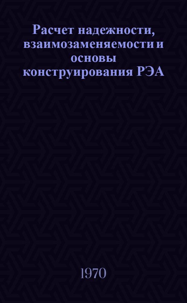 Расчет надежности, взаимозаменяемости и основы конструирования РЭА : (Учеб. пособие) Ч. 1-. Ч. 1