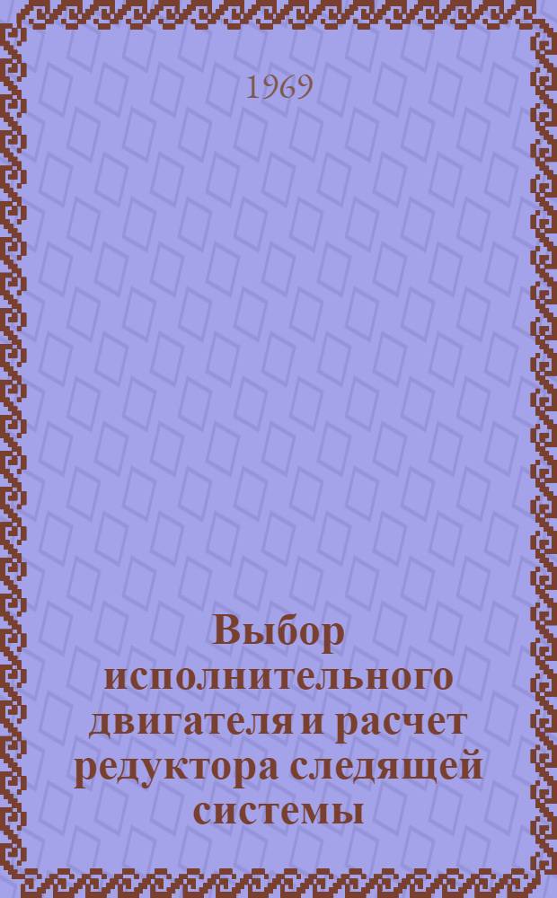 Выбор исполнительного двигателя и расчет редуктора следящей системы : Учеб. пособие по курсу "Автоматический привод и следящие системы" для студентов дневного, вечернего и заоч. отд-ний НЭТИ специальности 0606 - "Автоматика и телемеханика" Ч. 1-. Ч. 1