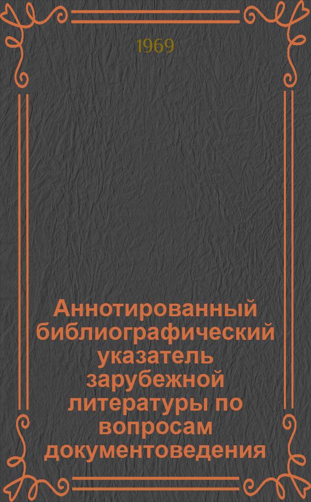 Аннотированный библиографический указатель зарубежной литературы по вопросам документоведения, архивного дела, нормативов и технических условий хранения документальных материалов
