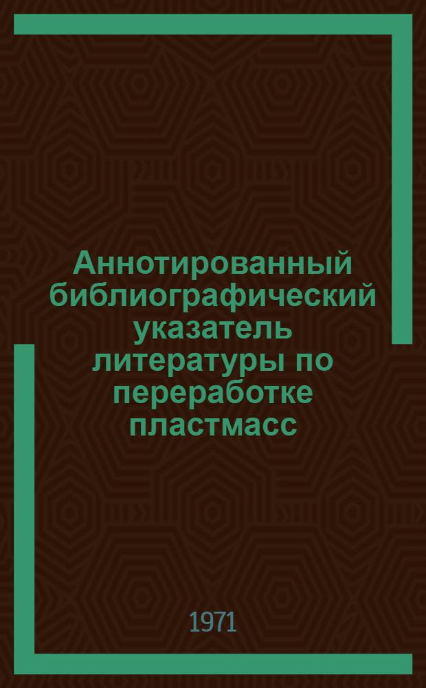 Аннотированный библиографический указатель литературы по переработке пластмасс : (По материалам период. зарубеж. печати)