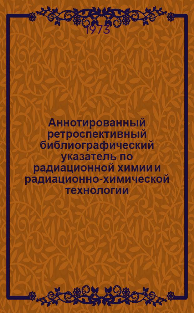 Аннотированный ретроспективный библиографический указатель по радиационной химии и радиационно-химической технологии