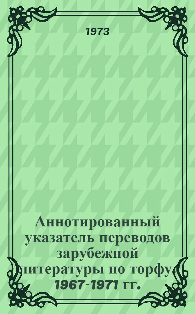 Аннотированный указатель переводов зарубежной литературы по торфу. 1967-1971 гг.