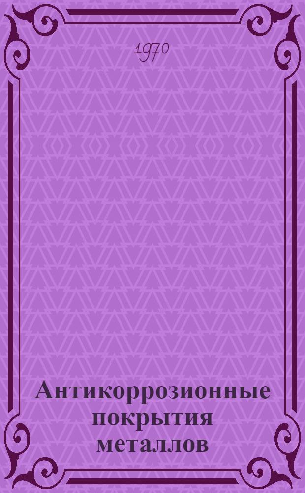 Антикоррозионные покрытия металлов (сталей) : Отеч. и иностр. литература... ... за 1965-1969 (1-е полугодие)