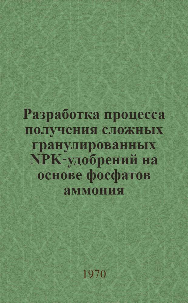 Разработка процесса получения сложных гранулированных NPK-удобрений на основе фосфатов аммония : Библиогр. указ. отеч. и зарубеж. литературы... ... за 1967-1969 годы
