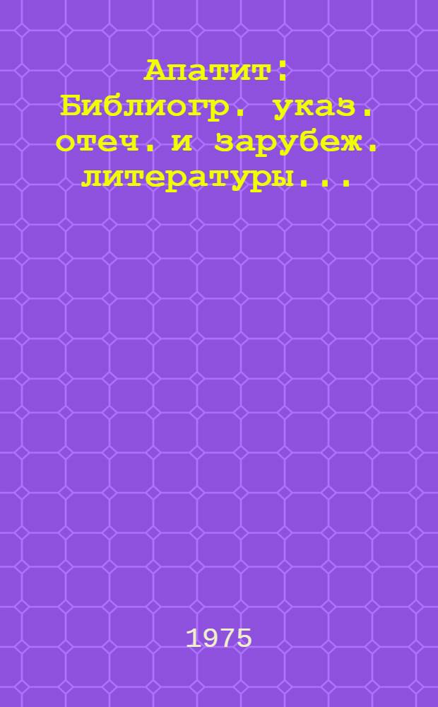 Апатит : Библиогр. указ. отеч. и зарубеж. литературы ..