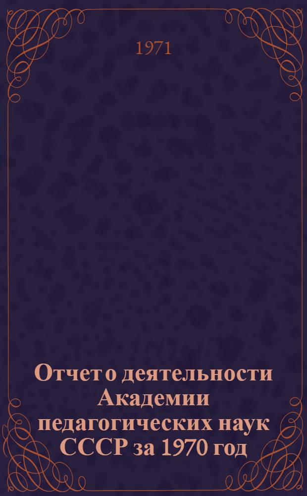Отчет о деятельности Академии педагогических наук СССР за 1970 год : Проект : Ч. 1-