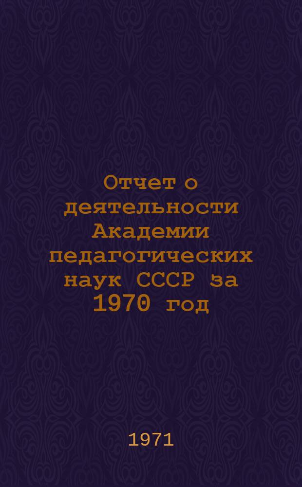 Отчет о деятельности Академии педагогических наук СССР за 1970 год : Проект Ч. 1-. Ч. 2
