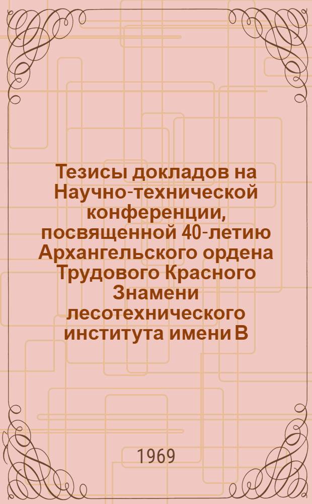 Тезисы докладов на Научно-технической конференции, посвященной 40-летию Архангельского ордена Трудового Красного Знамени лесотехнического института имени В.В. Куйбышева. [2] : [Лесомеханический факультет]