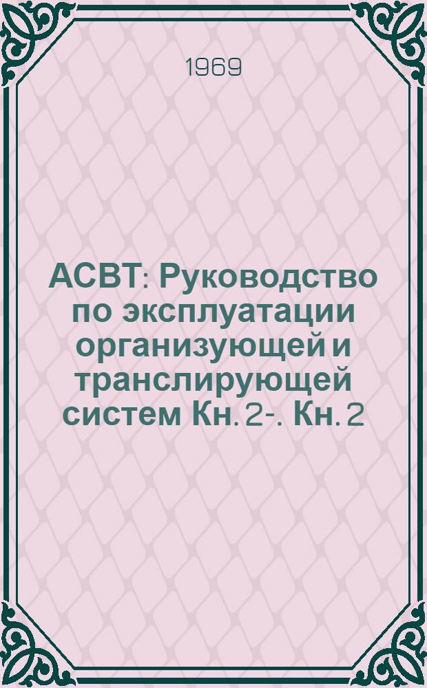 АСВТ : Руководство по эксплуатации организующей и транслирующей систем Кн. 2-. Кн. 2. Ч. 2 : Руководство для оператора