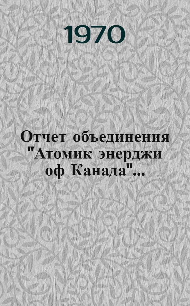 Отчет объединения "Атомик энерджи оф Канада".. : [Пер. с англ.]. ... за 1968-1969 гг.