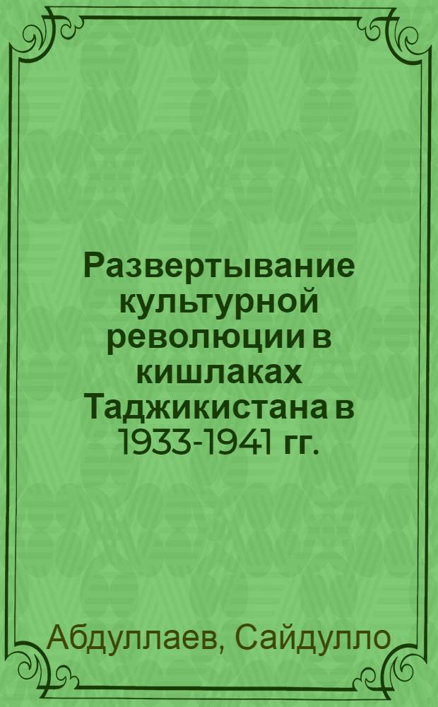 Развертывание культурной революции в кишлаках Таджикистана в 1933-1941 гг. : (На материалах Ленинаб. обл.) : Автореф. дис. на соиск. учен. степени канд. ист. наук : (07.00.02)