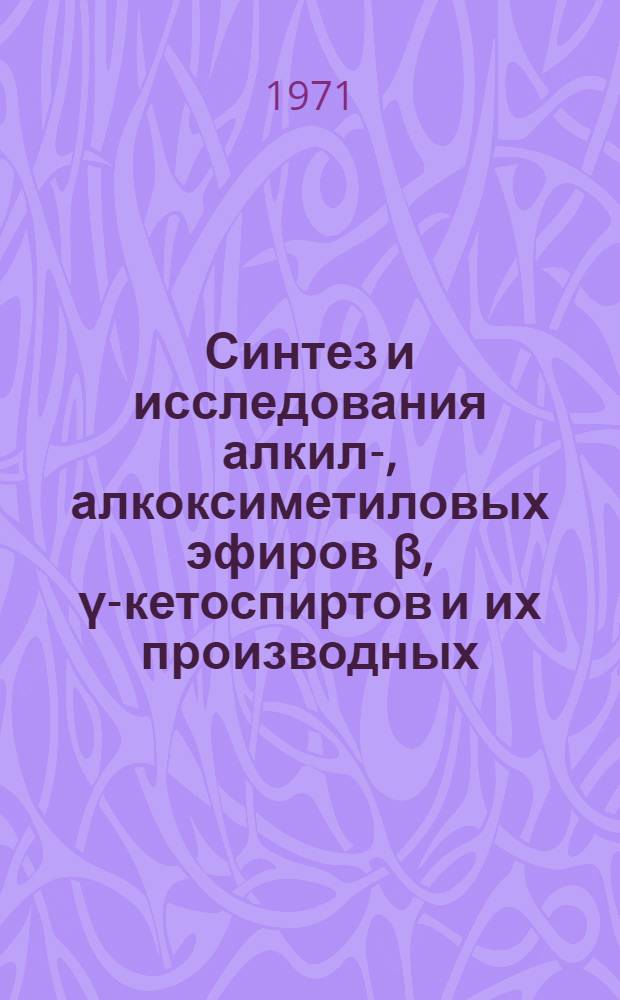 Синтез и исследования алкил-, алкоксиметиловых эфиров &beta;, &gamma;-кетоспиртов и их производных : Автореф. дис. на соискание учен. степени канд. хим. наук : (072)