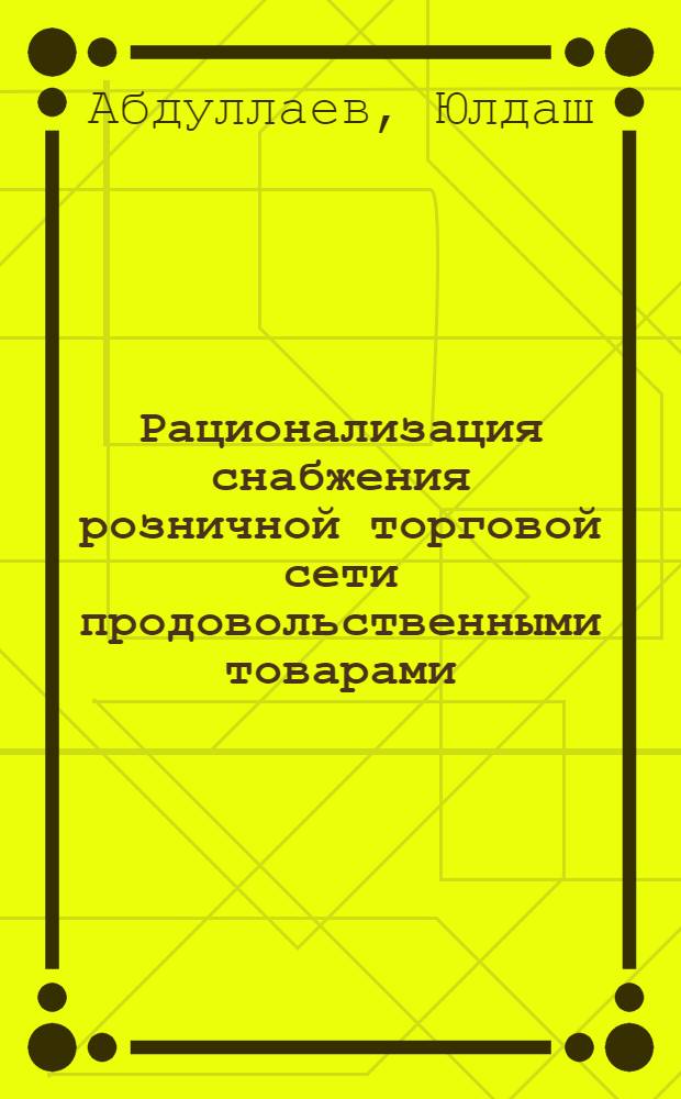 Рационализация снабжения розничной торговой сети продовольственными товарами : (По материалам кооп. организаций УзССР) : Автореф. дис. на соиск. учен. степени канд. экон. наук : (00.05)