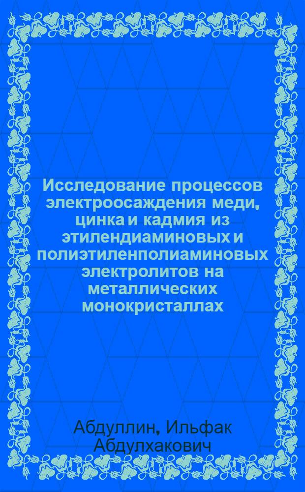 Исследование процессов электроосаждения меди, цинка и кадмия из этилендиаминовых и полиэтиленполиаминовых электролитов на металлических монокристаллах : Автореф. дис. на соискание учен. степени канд. хим. наук : (02.074)