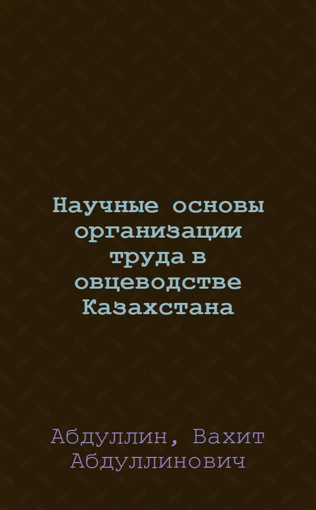 Научные основы организации труда в овцеводстве Казахстана : Автореф. дис. на соиск. учен. степени д-ра экон. наук : (594)