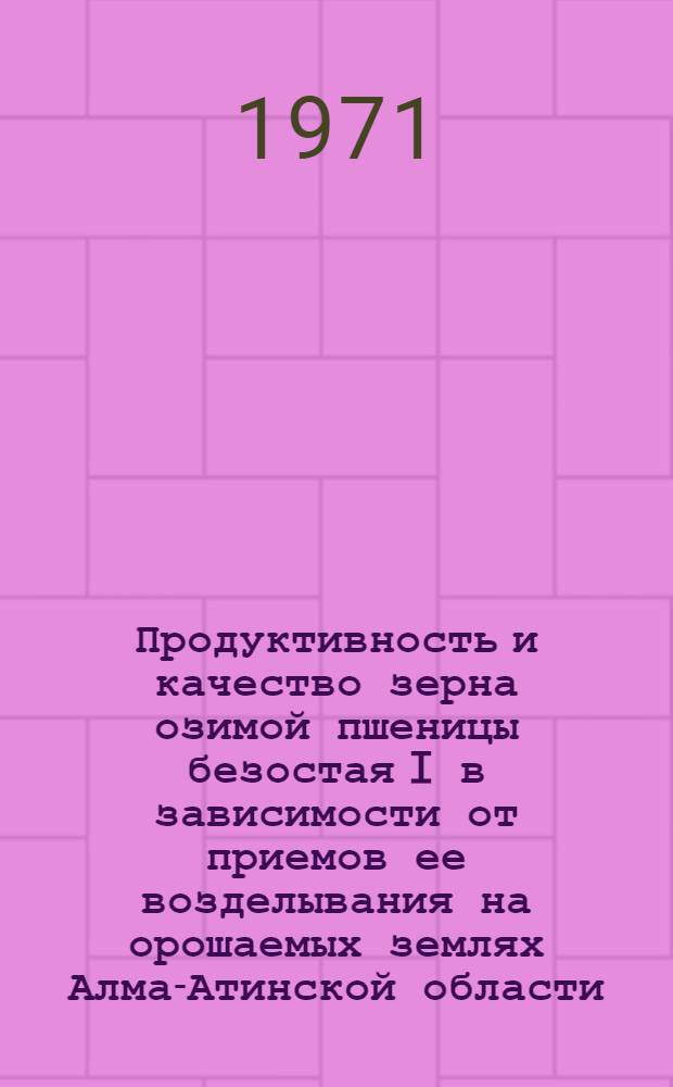 Продуктивность и качество зерна озимой пшеницы безостая I в зависимости от приемов ее возделывания на орошаемых землях Алма-Атинской области : Автореф. дис. на соискание учен. степени канд. с.-х. наук : (536)