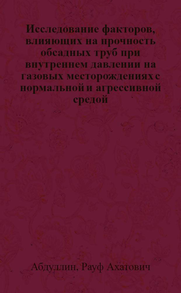 Исследование факторов, влияющих на прочность обсадных труб при внутреннем давлении на газовых месторождениях с нормальной и агрессивной средой : Автореф. дис. на соискание учен. степени канд. техн. наук : (315)
