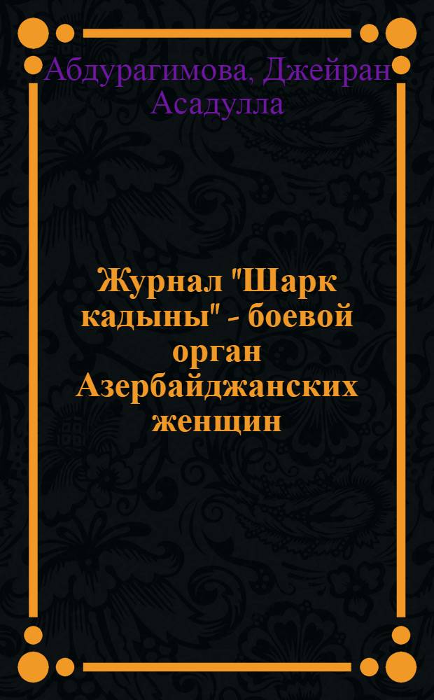 Журнал "Шарк кадыны" - боевой орган Азербайджанских женщин (1923-1940) : Автореф. дис. на соискание учен. степени канд. филол. наук : (642)