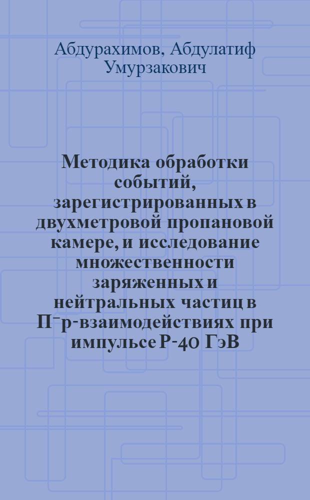 Методика обработки событий, зарегистрированных в двухметровой пропановой камере, и исследование множественности заряженных и нейтральных частиц в П⁻р-взаимодействиях при импульсе Р-40 ГэВ/с : Автореф. дис. на соиск. учен. степени канд. физ.-мат. наук : (01.04.01)