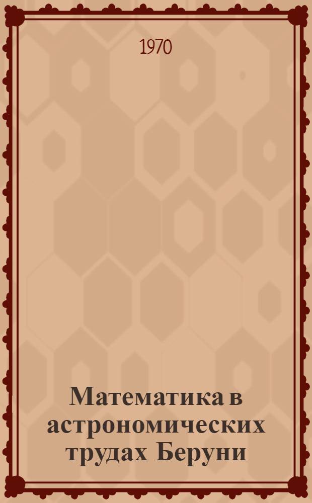 Математика в астрономических трудах Беруни : Автореферат дис. на соискание учен. степени канд. физ.-мат. наук : (07.580)