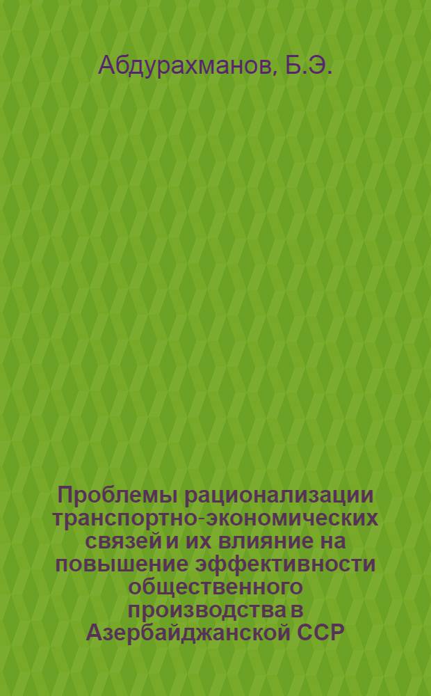 Проблемы рационализации транспортно-экономических связей и их влияние на повышение эффективности общественного производства в Азербайджанской ССР : Автореф. дис. на соискание учен. степени д-ра экон. наук