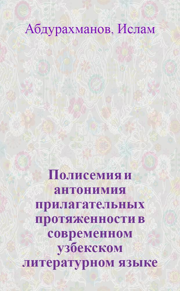 Полисемия и антонимия прилагательных протяженности в современном узбекском литературном языке : Автореф. дис. на соиск. учен. степени канд. филол. наук : (10.02.02)