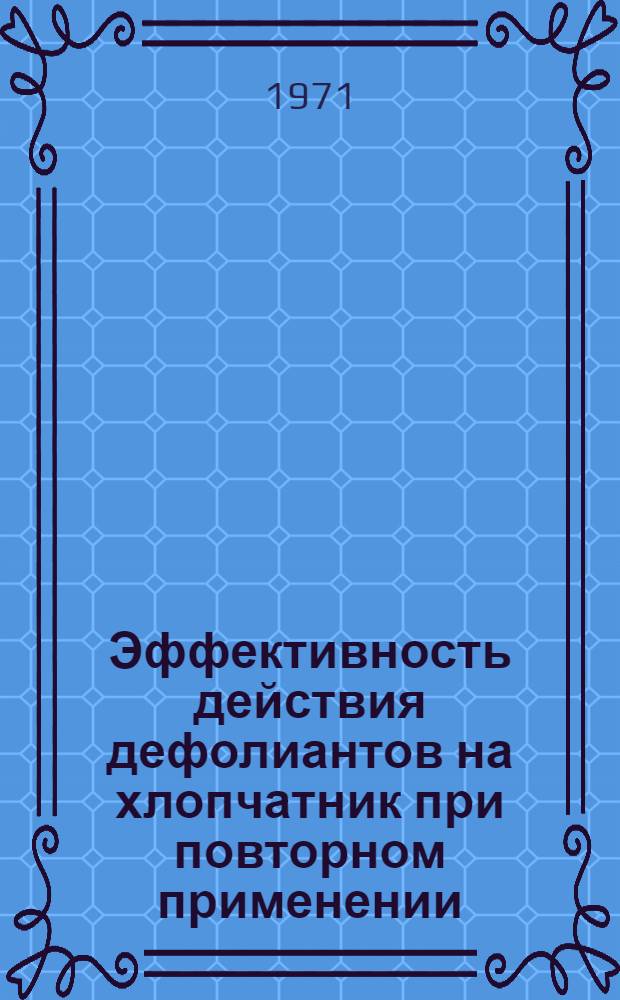 Эффективность действия дефолиантов на хлопчатник при повторном применении : Автореф. дис. на соискание учен. степени канд. с.-х. наук : (538)
