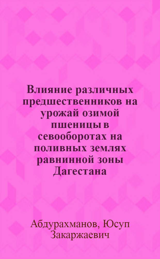 Влияние различных предшественников на урожай озимой пшеницы в севооборотах на поливных землях равнинной зоны Дагестана : Автореф. дис. на соиск. учен. степени канд. с.-х. наук : (06.01.01)