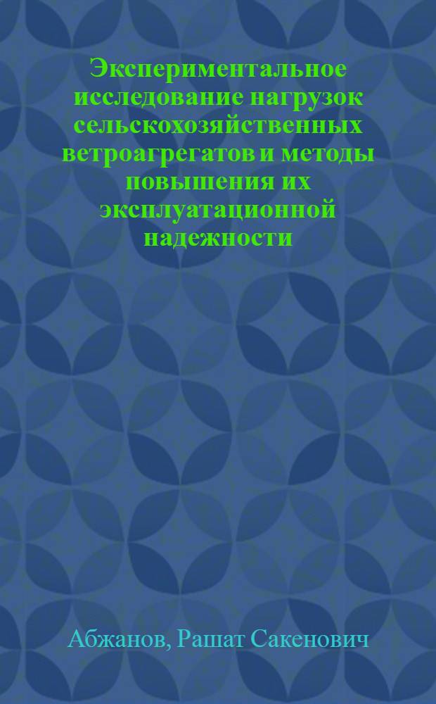 Экспериментальное исследование нагрузок сельскохозяйственных ветроагрегатов и методы повышения их эксплуатационной надежности : Автореф. дис. на соискание учен. степени канд. техн. наук : (197)