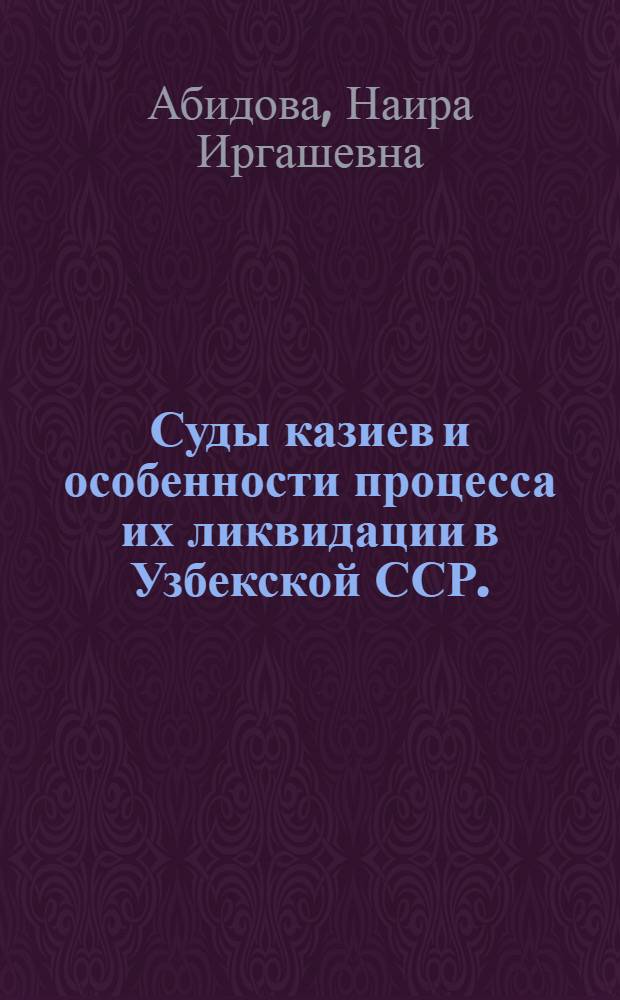 Суды казиев и особенности процесса их ликвидации в Узбекской ССР. (1917-1928 гг.) : Автореф. дис. на соиск. учен. степени канд. юрид. наук : (12.00.01)