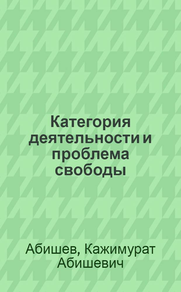 Категория деятельности и проблема свободы : Автореф. дис. на соискание учен. степени канд. филос. наук : (620)