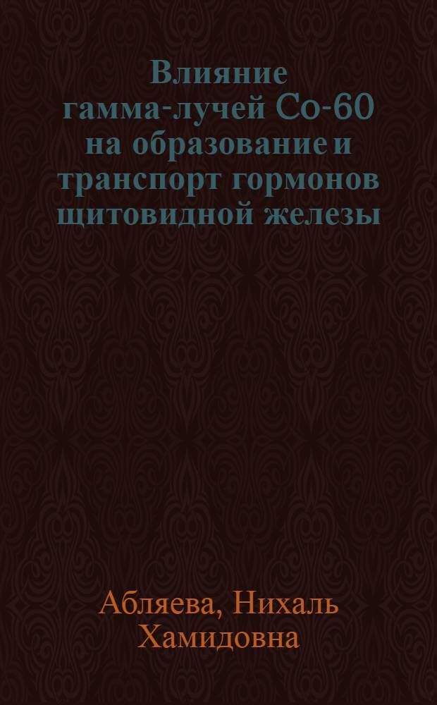 Влияние гамма-лучей Co-60 на образование и транспорт гормонов щитовидной железы : Автореф. дисс. на соискание учен. степени канд. биол. наук : (03.093)