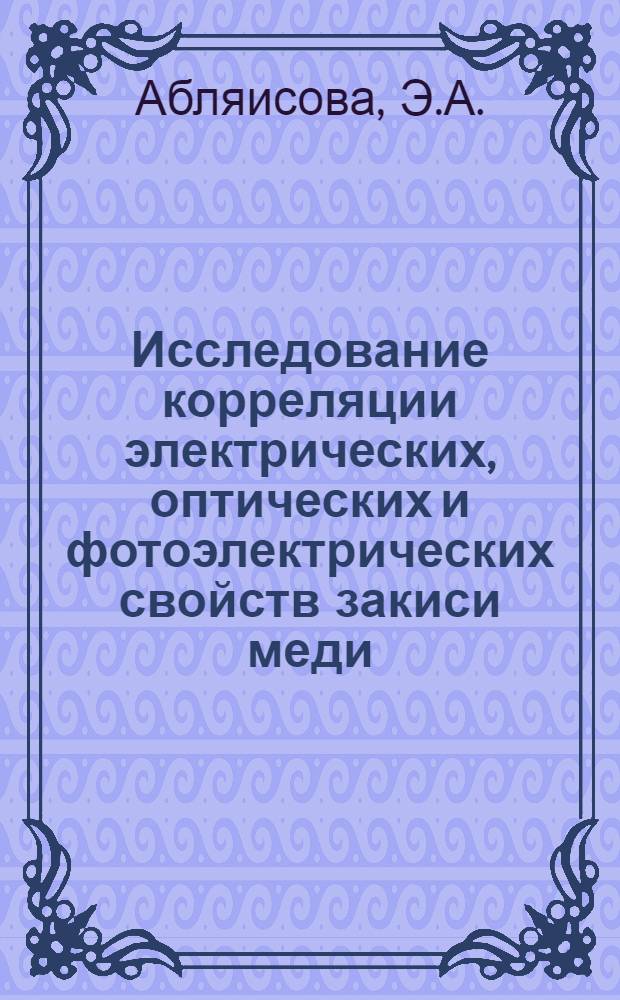 Исследование корреляции электрических, оптических и фотоэлектрических свойств закиси меди : Автореферат дис. на соискание учен. степени канд. физ.-мат. наук : (049)