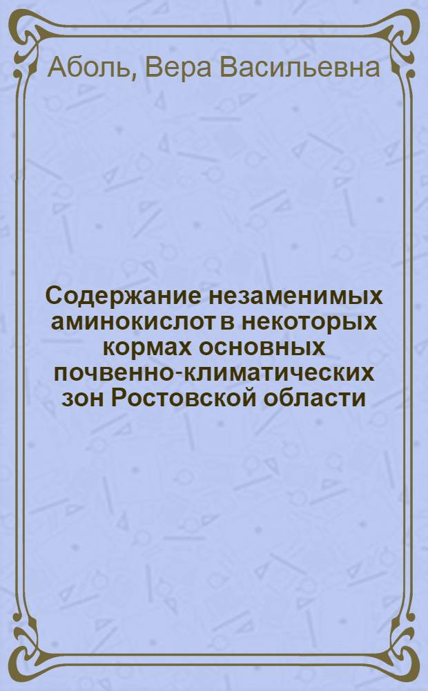 Содержание незаменимых аминокислот в некоторых кормах основных почвенно-климатических зон Ростовской области : Автореф. дис. на соиск. учен. степени канд. с.-х. наук : (06.02.02)