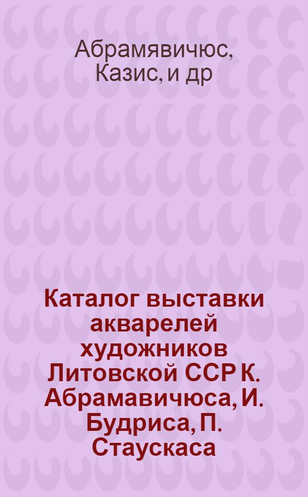 Каталог выставки акварелей художников Литовской ССР К. Абрамавичюса, И. Будриса, П. Стаускаса